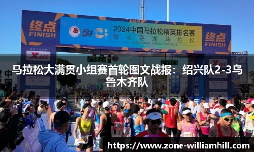 马拉松大满贯小组赛首轮图文战报：绍兴队2-3乌鲁木齐队